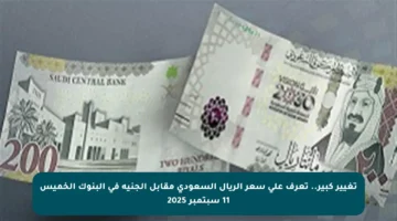 تغيير كبير.. تعرف على سعر الريال السعودي مقابل الجنيه في البنوك الخميس 11 سبتمبر 2025